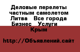 Деловые перелеты частным самолетом Литва - Все города Бизнес » Услуги   . Крым